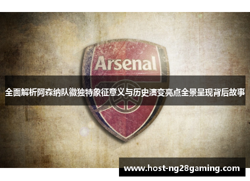 全面解析阿森纳队徽独特象征意义与历史演变亮点全景呈现背后故事